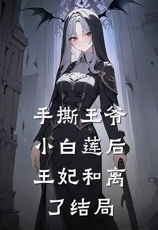 手撕王爷小白莲后，王妃和离了结局