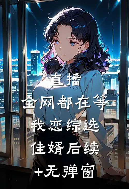 直播：全网都在等我恋综选佳婿后续+无弹窗