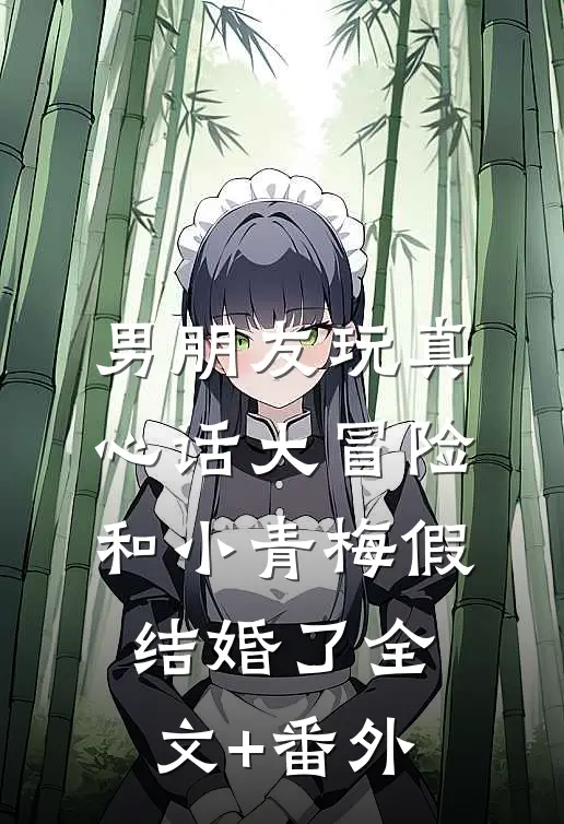 男朋友玩真心话大冒险，和小青梅假结婚了全文+番外