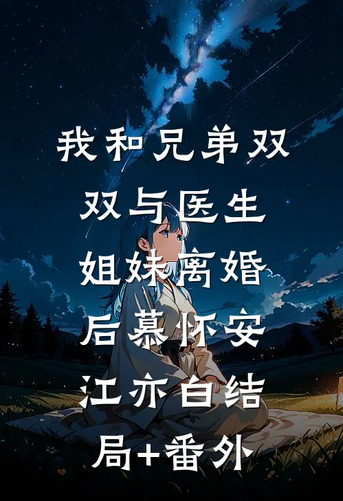 我和兄弟双双与医生姐妹离婚后慕怀安江亦白结局+番外