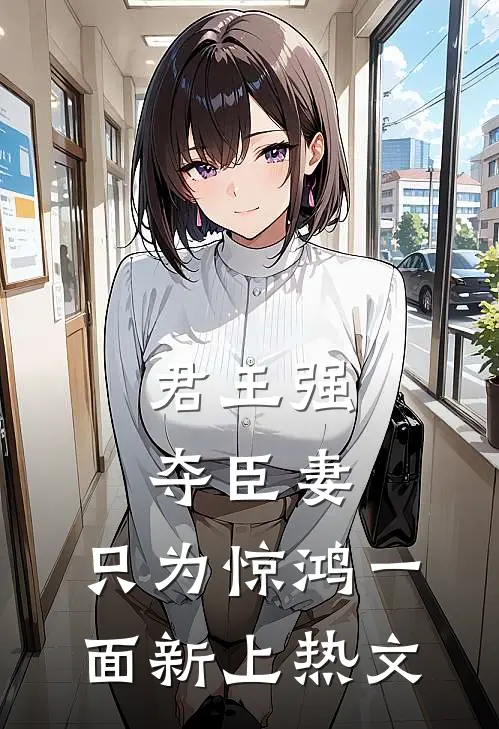君王强夺臣妻，只为惊鸿一面新上热文