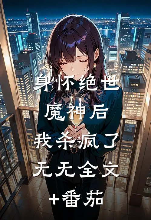 身怀绝世魔神后，我杀疯了无无全文+番茄