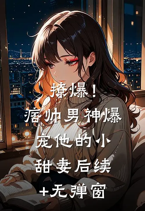 撩爆！痞帅男神爆宠他的小甜妻后续+无弹窗