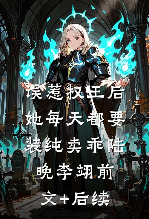误惹权王后，她每天都要装纯卖乖陆晚李翊前文+后续
