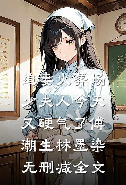 追妻火葬场：少夫人今天又硬气了傅潮生林墨染无删减全文