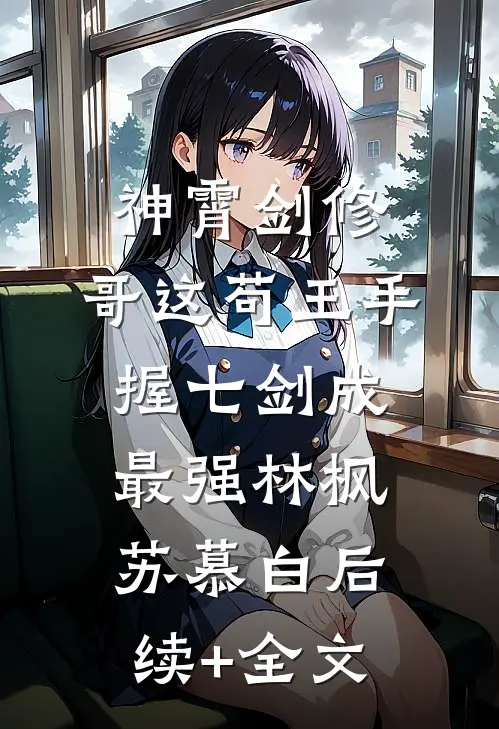 神霄剑修：哥这苟王手握七剑成最强林枫苏慕白后续+全文