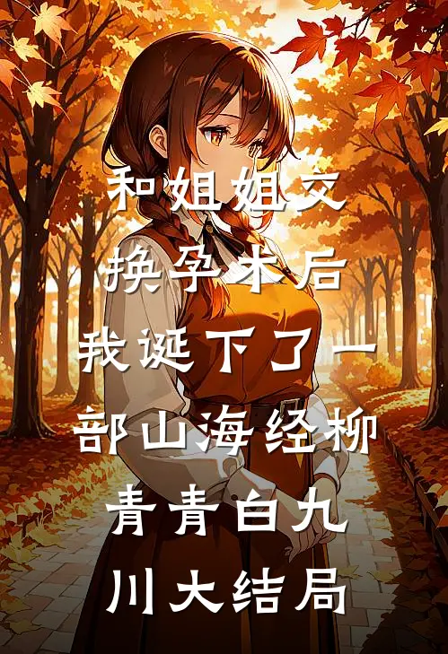 和姐姐交换孕术后 ，我诞下了一部山海经柳青青白九川大结局