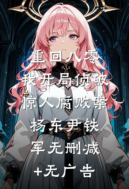 重回八零：我开局侦破惊人腐败案杨东尹铁军无删减+无广告