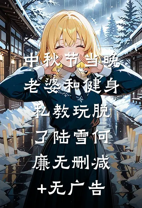 中秋节当晚，老婆和健身私教玩脱了陆雪何廉无删减+无广告