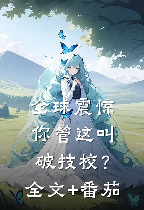 全球震惊，你管这叫破技校？全文+番茄