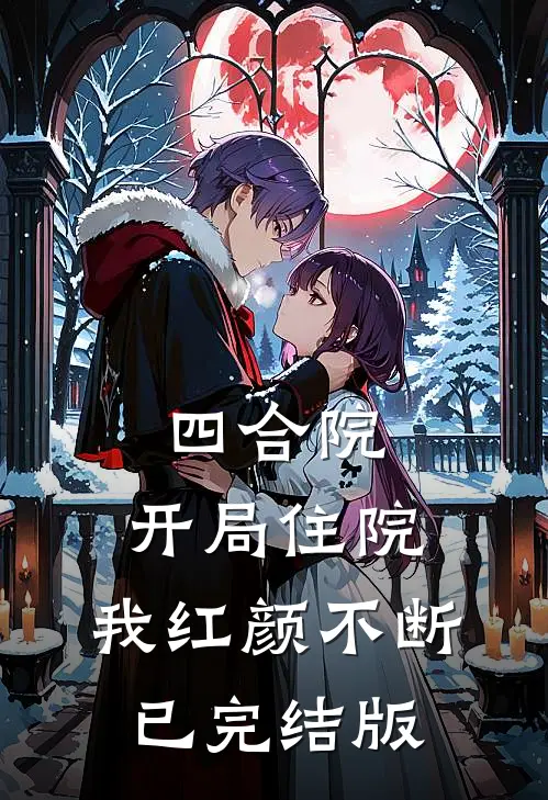 四合院：开局住院，我红颜不断已完结版