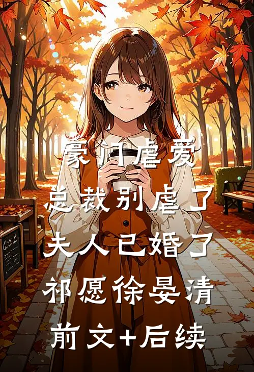 豪门虐爱：总裁别虐了，夫人已婚了祁愿徐晏清前文+后续