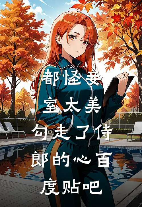 都怪妾室太美，勾走了侍郎的心百度贴吧