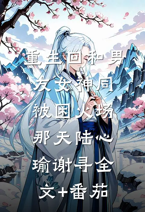 重生回和男友女神同被困火场那天陆心瑜谢寻全文+番茄