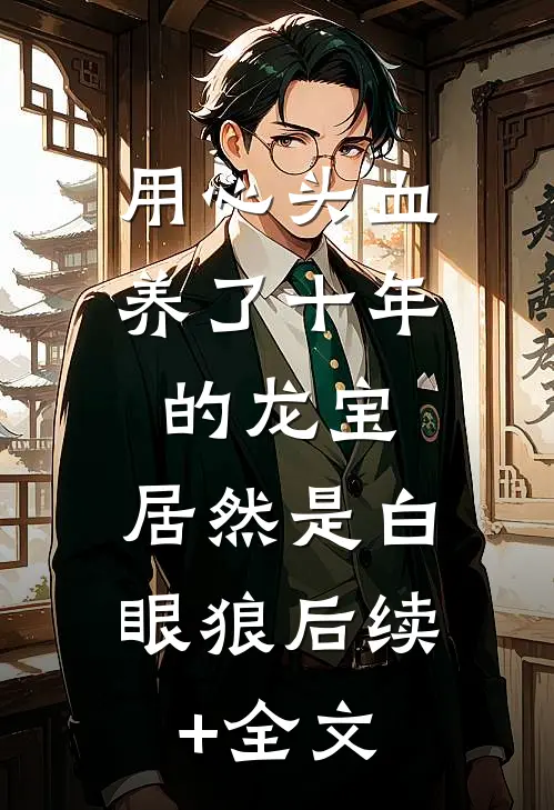 用心头血养了十年的龙宝，居然是白眼狼后续+全文
