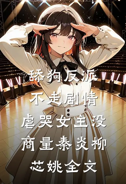 舔狗反派不走剧情，虐哭女主没商量秦炎柳芯姚全文
