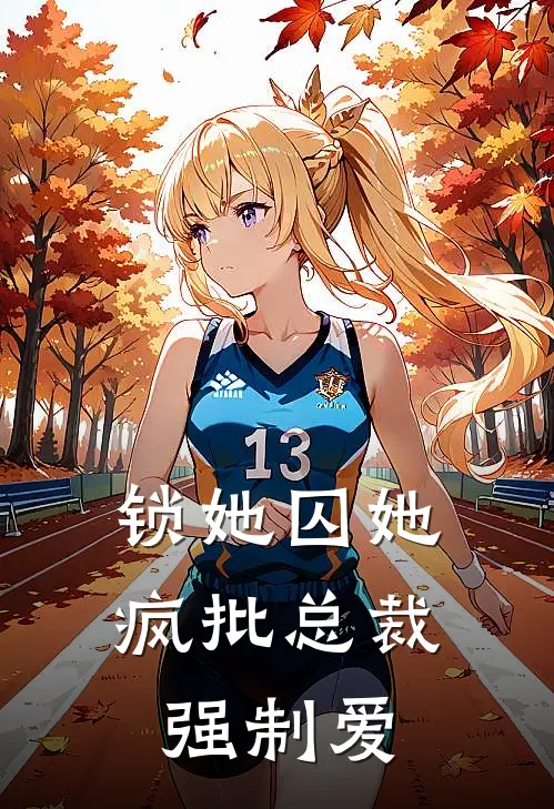 锁她囚她，疯批总裁强制爱