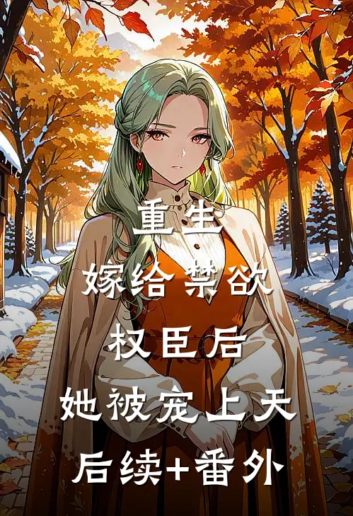 重生：嫁给禁欲权臣后，她被宠上天后续+番外
