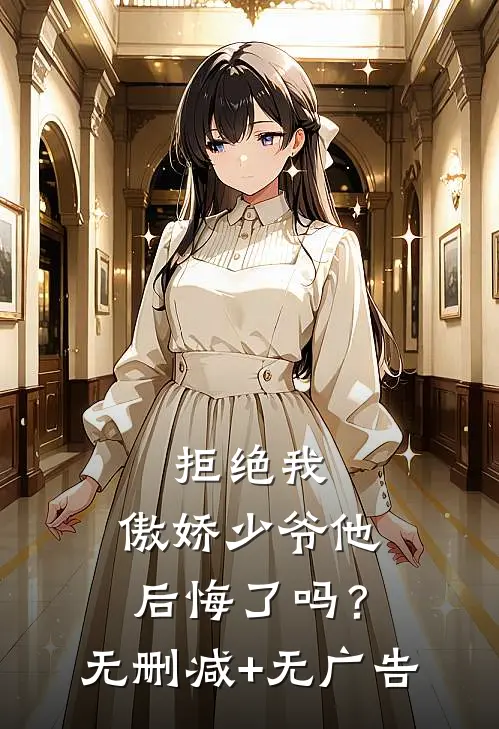 拒绝我，傲娇少爷他后悔了吗？无删减+无广告