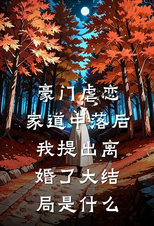 豪门虐恋：家道中落后我提出离婚了大结局是什么