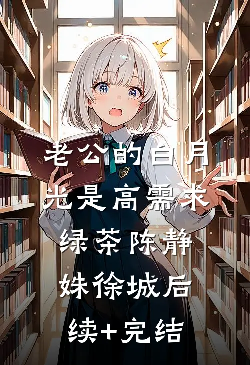 老公的白月光是高需求绿茶陈静姝徐城后续+完结