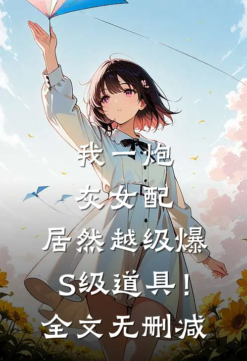 我一炮灰女配，居然越级爆S级道具！全文无删减
