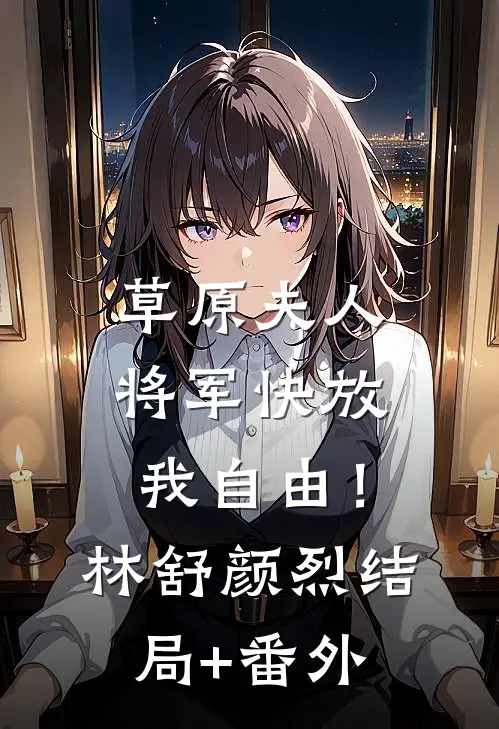 草原夫人，将军快放我自由！林舒颜烈结局+番外