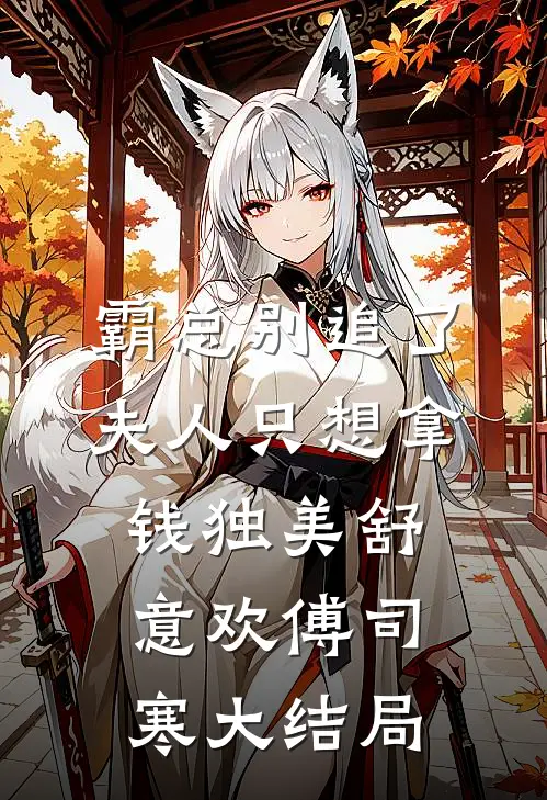 霸总别追了，夫人只想拿钱独美舒意欢傅司寒大结局