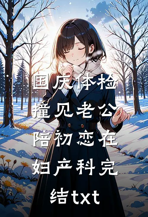 国庆体检，撞见老公陪初恋在妇产科完结txt