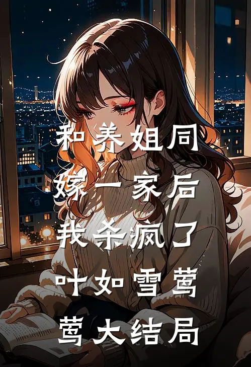 和养姐同嫁一家后，我杀疯了叶如雪莺莺大结局