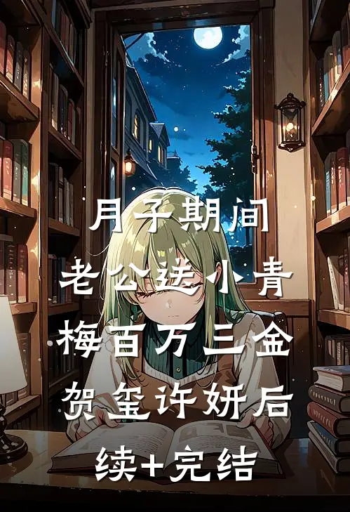 月子期间，老公送小青梅百万三金贺玺许妍后续+完结