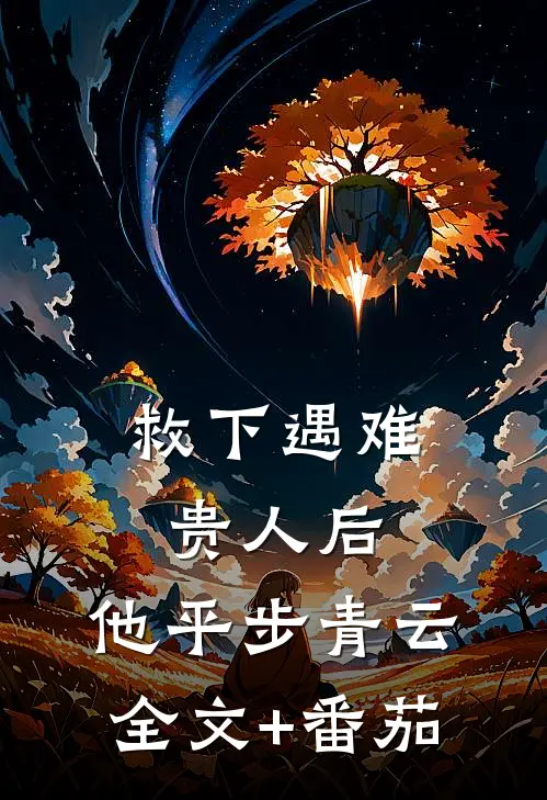 救下遇难贵人后，他平步青云全文+番茄