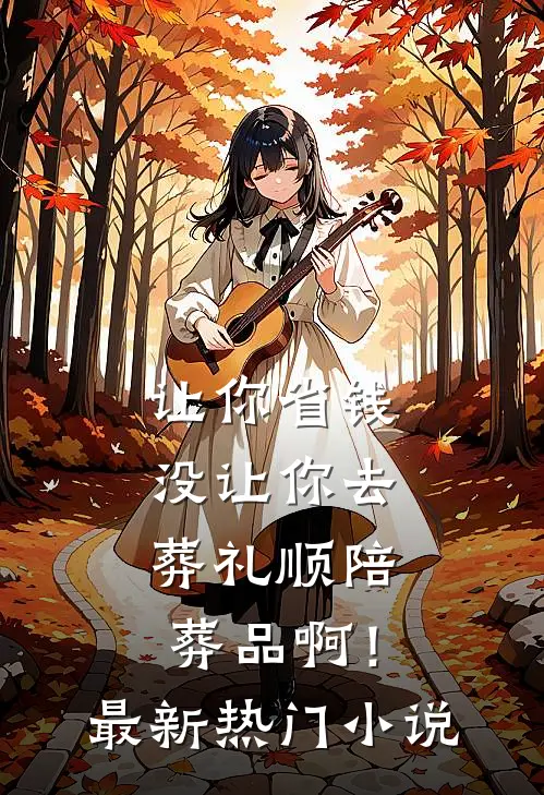 让你省钱，没让你去葬礼顺陪葬品啊！最新热门小说
