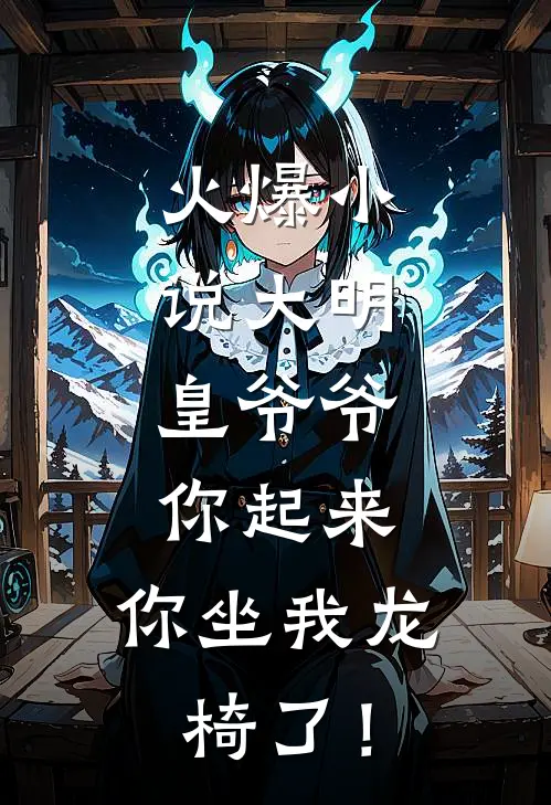 火爆小说大明：皇爷爷你起来，你坐我龙椅了！