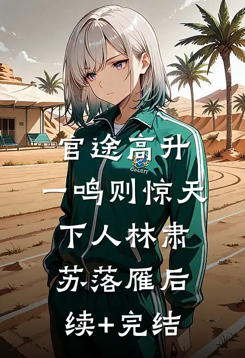 官途高升，一鸣则惊天下人林肃苏落雁后续+完结