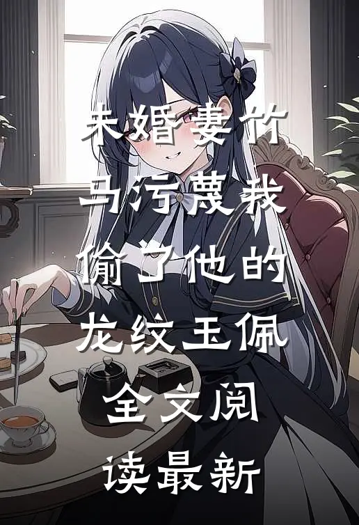 未婚妻竹马污蔑我偷了他的龙纹玉佩全文阅读最新