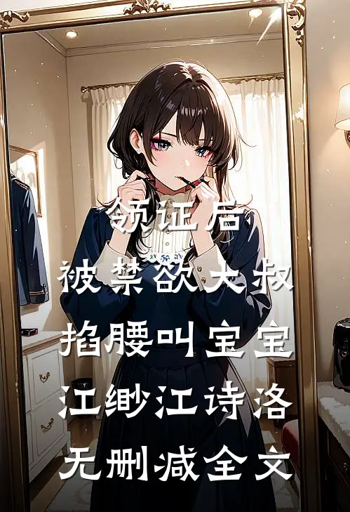 领证后，被禁欲大叔掐腰叫宝宝江缈江诗洛无删减全文