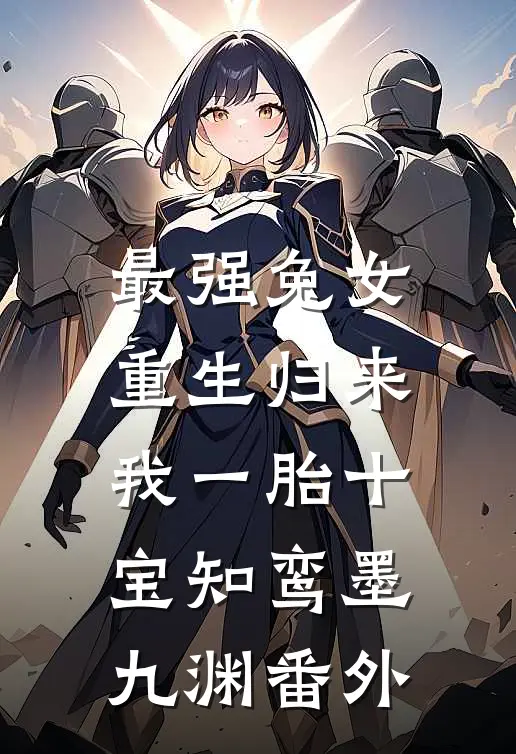 最强兔女，重生归来我一胎十宝知鸾墨九渊番外