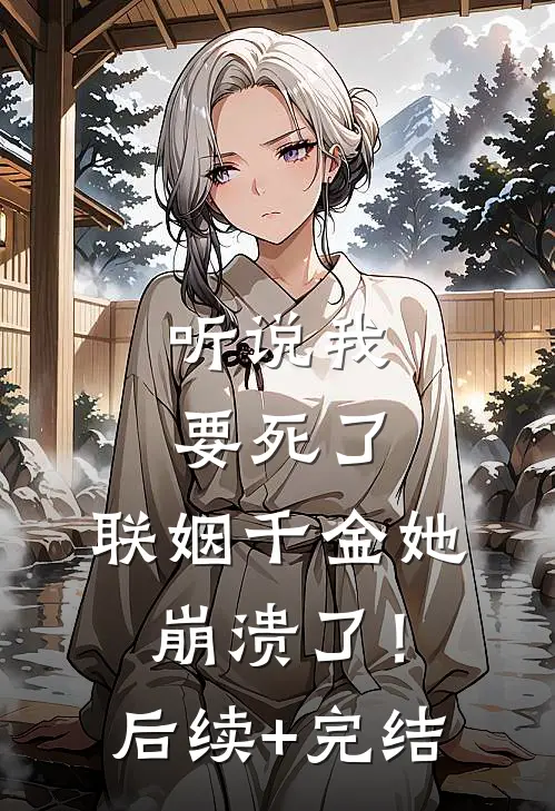 听说我要死了，联姻千金她崩溃了！后续+完结