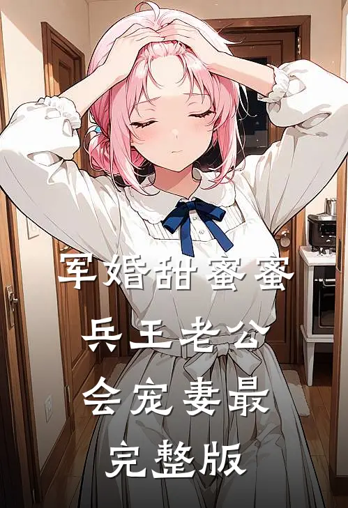 军婚甜蜜蜜，兵王老公会宠妻最完整版