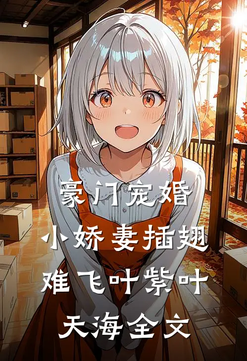 豪门宠婚：小娇妻插翅难飞叶紫叶天海全文