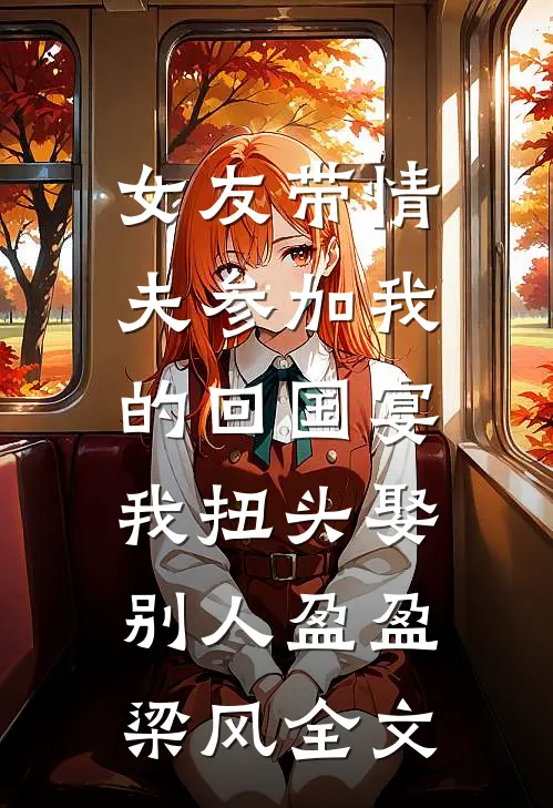 女友带情夫参加我的回国宴，我扭头娶别人盈盈梁风全文