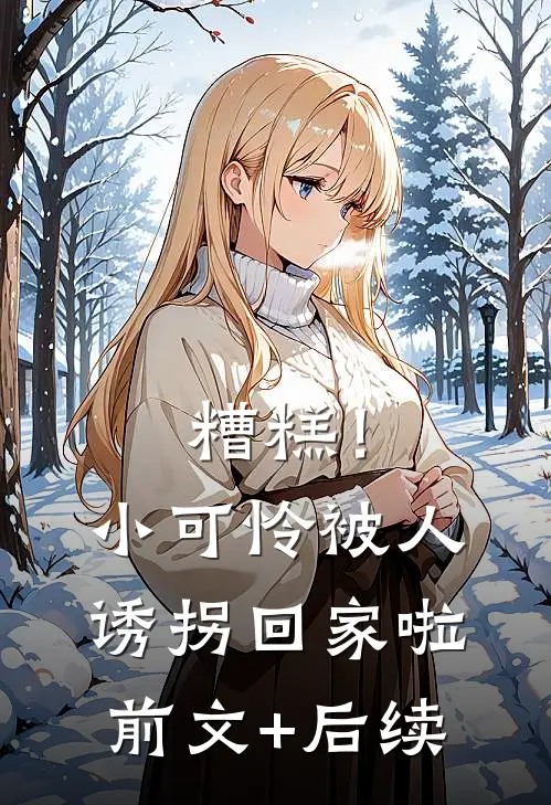 糟糕！小可怜被人诱拐回家啦前文+后续