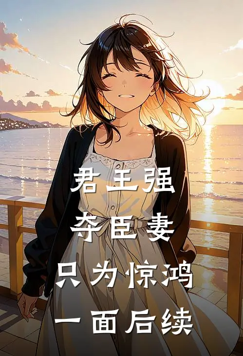 君王强夺臣妻，只为惊鸿一面后续