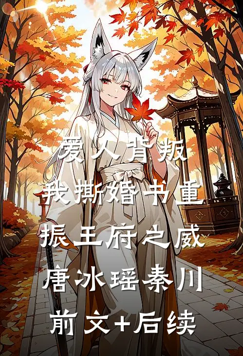 爱人背叛，我撕婚书重振王府之威唐冰瑶秦川前文+后续