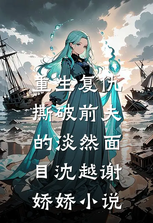 重生复仇，撕破前夫的淡然面目沈越谢娇娇小说