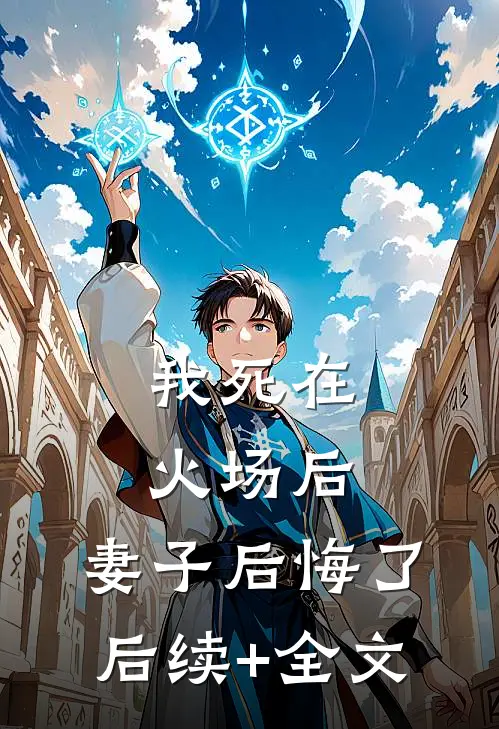我死在火场后，妻子后悔了后续+全文