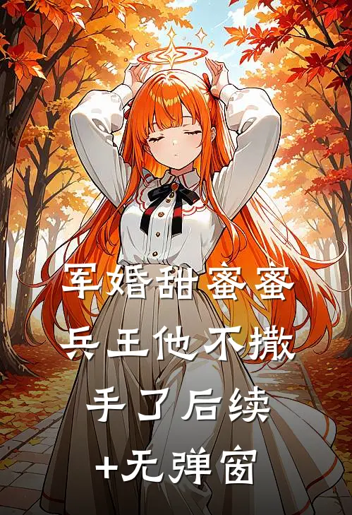 军婚甜蜜蜜，兵王他不撒手了后续+无弹窗