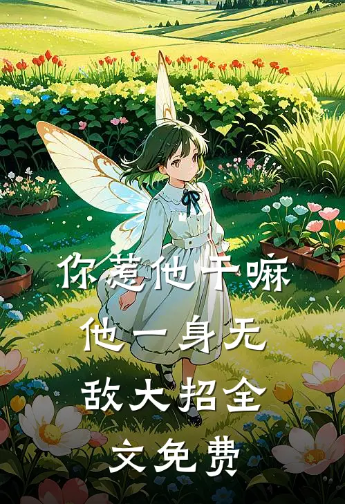 你惹他干嘛，他一身无敌大招全文免费