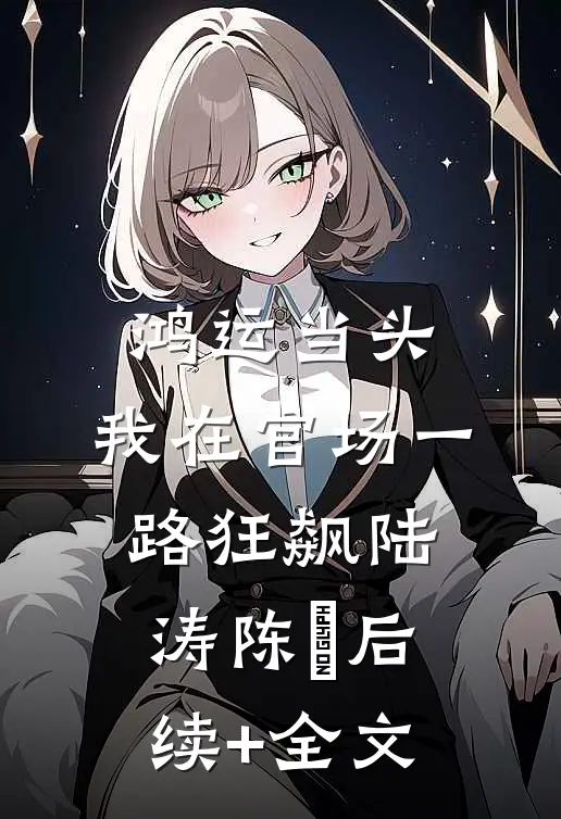 鸿运当头：我在官场一路狂飙陆涛陈珮后续+全文